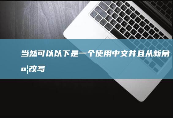 当然可以！以下是一个使用中文并且从新角度改写的